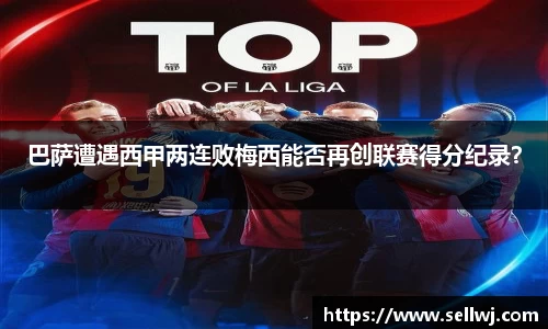 巴萨遭遇西甲两连败梅西能否再创联赛得分纪录？