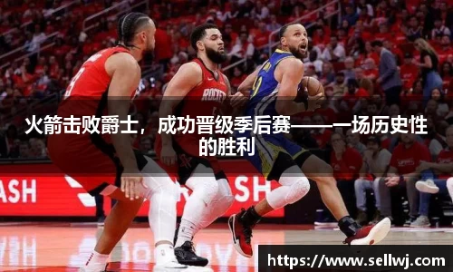 火箭击败爵士，成功晋级季后赛——一场历史性的胜利