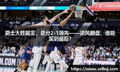 爵士大胜掘金，总分2-1领先——逆风翻盘，谁能笑到最后？