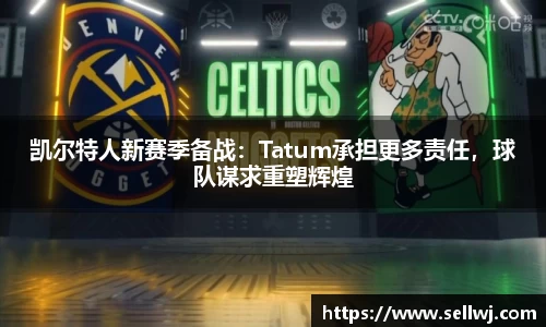 凯尔特人新赛季备战：Tatum承担更多责任，球队谋求重塑辉煌