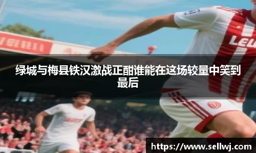 绿城与梅县铁汉激战正酣谁能在这场较量中笑到最后