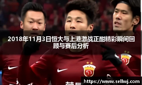 2018年11月3日恒大与上港激战正酣精彩瞬间回顾与赛后分析