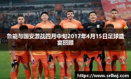 鲁能与国安激战四月中旬2017年4月15日足球盛宴回顾
