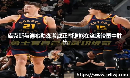 库克斯与德布勒森激战正酣谁能在这场较量中胜出