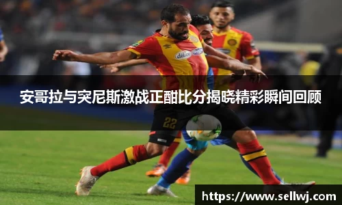 安哥拉与突尼斯激战正酣比分揭晓精彩瞬间回顾