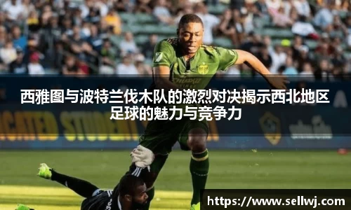 西雅图与波特兰伐木队的激烈对决揭示西北地区足球的魅力与竞争力