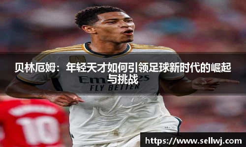 贝林厄姆：年轻天才如何引领足球新时代的崛起与挑战
