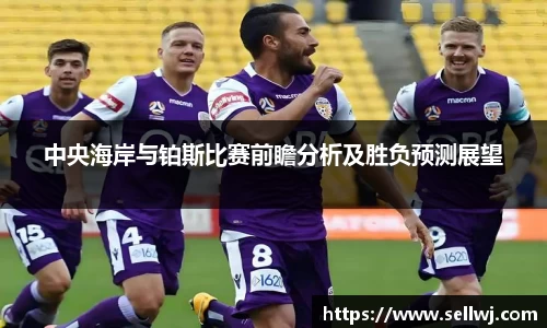 中央海岸与铂斯比赛前瞻分析及胜负预测展望