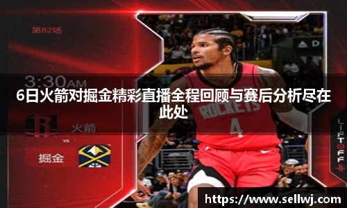 6日火箭对掘金精彩直播全程回顾与赛后分析尽在此处