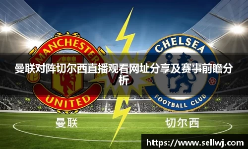 曼联对阵切尔西直播观看网址分享及赛事前瞻分析