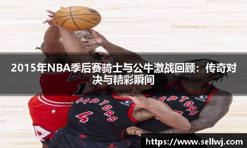2015年NBA季后赛骑士与公牛激战回顾：传奇对决与精彩瞬间
