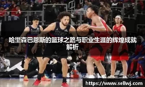 哈里森巴恩斯的篮球之路与职业生涯的辉煌成就解析