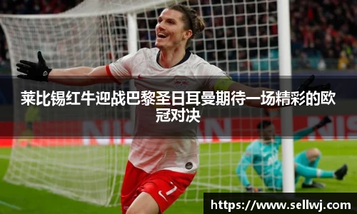 莱比锡红牛迎战巴黎圣日耳曼期待一场精彩的欧冠对决