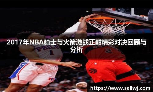 2017年NBA骑士与火箭激战正酣精彩对决回顾与分析