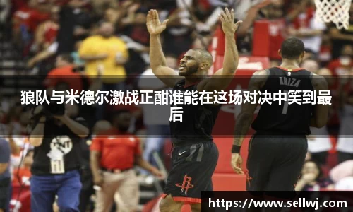 狼队与米德尔激战正酣谁能在这场对决中笑到最后