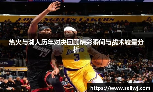热火与湖人历年对决回顾精彩瞬间与战术较量分析