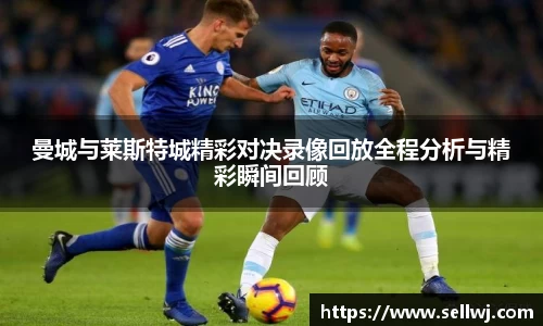 曼城与莱斯特城精彩对决录像回放全程分析与精彩瞬间回顾