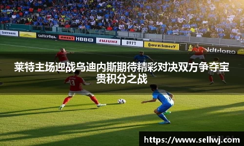 莱特主场迎战乌迪内斯期待精彩对决双方争夺宝贵积分之战