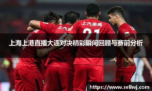 上海上港直播大连对决精彩瞬间回顾与赛前分析