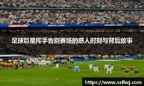 足球巨星挥手告别赛场的感人时刻与背后故事
